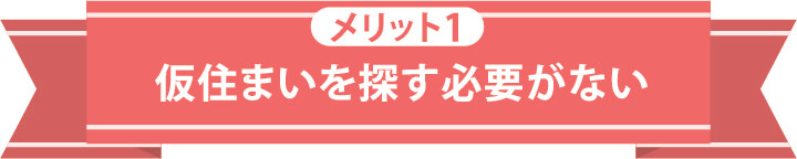 メリット1 仮住まいを探す必要がない