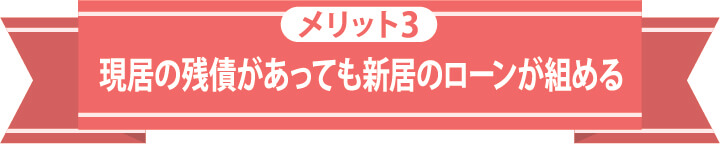 メリット3 現居の残債があっても新居のローンが組める